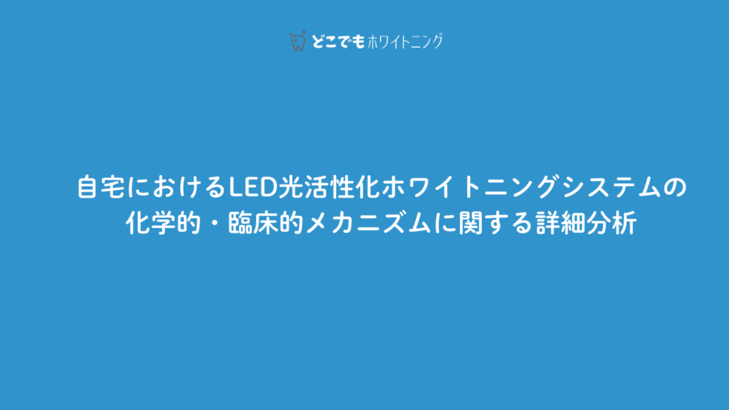 自宅におけるLED光活性化ホワイトニングシステムの化学的・臨床的メカニズムに関する詳細分析