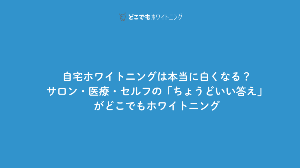 自宅ホワイトニングは本当に白くなる？― サロン・医療・セルフの「ちょうどいい答え」がどこでもホワイトニング